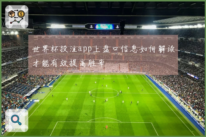 世界杯投注app上盘口信息如何解读才能有效提高胜率
