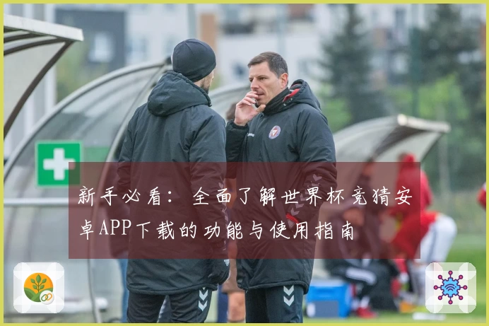 新手必看：全面了解世界杯竞猜安卓APP下载的功能与使用指南