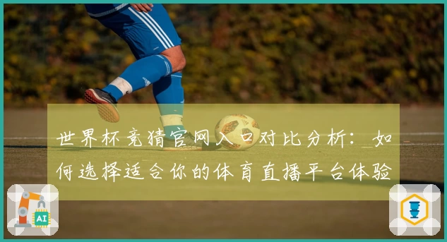 世界杯竞猜官网入口对比分析：如何选择适合你的体育直播平台体验