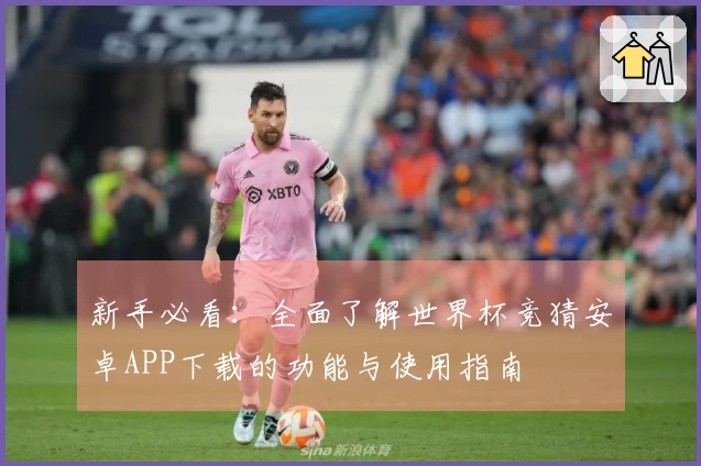 新手必看：全面了解世界杯竞猜安卓APP下载的功能与使用指南