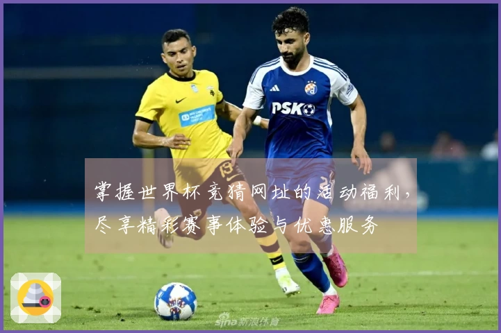 掌握世界杯竞猜网址的活动福利,尽享精彩赛事体验与优惠服务