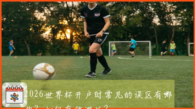 2026世界杯开户时常见的误区有哪些？如何有效避坑？