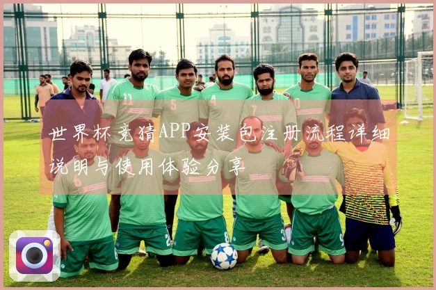 世界杯竞猜APP安装包注册流程详细说明与使用体验分享