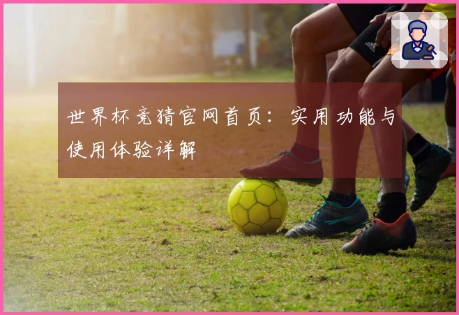 世界杯竞猜官网首页：实用功能与使用体验详解