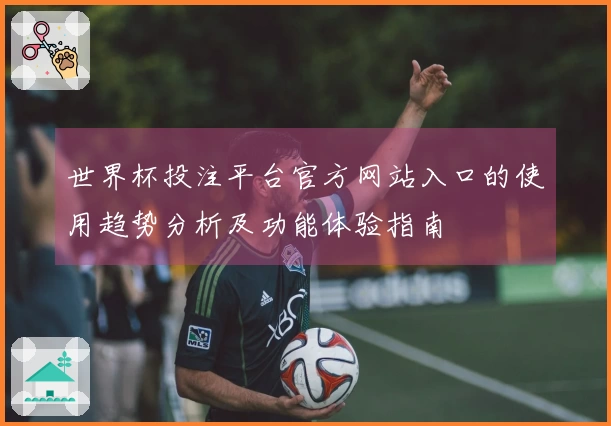世界杯投注平台官方网站入口的使用趋势分析及功能体验指南